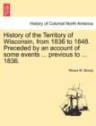 History of the Territory of Wisconsin, from 1836 to 1848. Preceded by an Account of Some Events ... Previous to ... 1836. - Book