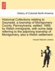 Historical Collections Relating to Gwynedd, a Township of Montgomery County, Pennsylvania, Settled, 1689, by Welsh Immigrants, with Some Data Referring to the Adjoining Township of Montgomery, Also a - Book