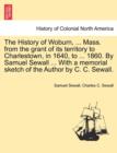 The History of Woburn, ... Mass. from the grant of its territory to Charlestown, in 1640, to ... 1860. By Samuel Sewall ... With a memorial sketch of the Author by C. C. Sewall. - Book