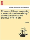 Pioneers of Illinois, Containing a Series of Sketches Relating to Events That Occurred Previous to 1813, Etc. - Book
