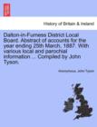 Dalton-In-Furness District Local Board. Abstract of Accounts for the Year Ending 25th March, 1887. with Various Local and Parochial Information ... Compiled by John Tyson. - Book