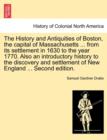 The History and Antiquities of Boston, the Capital of Massachusetts ... from Its Settlement in 1630 to the Year 1770. Also an Introductory History to the Discovery and Settlement of New England ... Se - Book