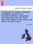 The Beauties of Wiltshire, Displayed in Statistical, Historical, and Descriptive Sketches : Interspersed with Anecdotes of the Arts. [With Plates After Designs by the Author and Others, and with a Map - Book