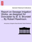 Report on Sewage Irrigation Works, as Designed for Doncaster by B. S. Brundell ... by Robert Rawlinson. - Book