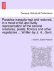 Paradise Transplanted and Restored, in a Most Artfull and Lively Representation of the Several Creatures, Plants, Flowers and Other Vegetables ... Written by J. H., Gent. - Book