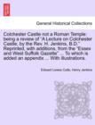 Colchester Castle Not a Roman Temple : Being a Review of a Lecture on Colchester Castle, by the Rev. H. Jenkins, B.D. Reprinted, with Additions, from the Essex and West Suffolk Gazette ... to Which Is - Book