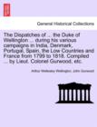 The Dispatches of ... the Duke of Wellington ... During His Various Campaigns in India, Denmark, Portugal, Spain, the Low Countries and France from 1799 to 1818. Compiled ... by Lieut. Colonel Gurwood - Book
