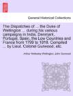 The Dispatches of ... the Duke of Wellington ... During His Various Campaigns in India, Denmark, Portugal, Spain, the Low Countries and France from 1799 to 1818. Compiled ... by Lieut. Colonel Gurwood - Book
