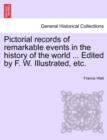 Pictorial records of remarkable events in the history of the world ... Edited by F. W. Illustrated, etc. - Book