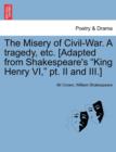 The Misery of Civil-War. a Tragedy, Etc. [Adapted from Shakespeare's King Henry VI, PT. II and III.] - Book