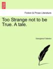 Too Strange Not to Be True. a Tale. - Book