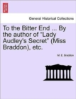 To the Bitter End ... by the Author of "Lady Audley's Secret" (Miss Braddon), Etc. - Book