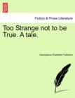 Too Strange Not to Be True. a Tale. - Book