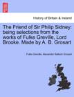 The Friend of Sir Philip Sidney : Being Selections from the Works of Fulke Greville, Lord Brooke. Made by A. B. Grosart - Book