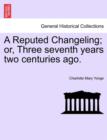 A Reputed Changeling; Or, Three Seventh Years Two Centuries Ago. - Book