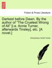 Darkest Before Dawn. by the Author of "The Cruelest Wrong of All" [I.E. Annie Turner, Afterwards Tinsley], Etc. [A Novel.] - Book