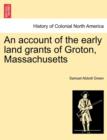 An Account of the Early Land Grants of Groton, Massachusetts - Book