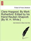 Clara Hopgood. by Mark Rutherford. Edited by His Friend Reuben Shapcott. [By W. H. White.] - Book