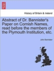 Abstract of Dr. Bannister's Paper on Cornish Names, Read Before the Members of the Plymouth Institution, Etc. - Book