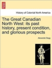 The Great Canadian North West : Its Past History, Present Condition, and Glorious Prospects - Book
