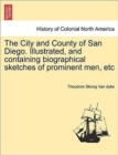 The City and County of San Diego. Illustrated, and Containing Biographical Sketches of Prominent Men, Etc - Book