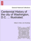 Centennial History of the city of Washington, D.C. ... Illustrated. - Book