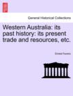 Western Australia : Its Past History: Its Present Trade and Resources, Etc. - Book