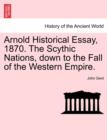 Arnold Historical Essay, 1870. the Scythic Nations, Down to the Fall of the Western Empire. - Book
