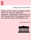 History of the Colony of Natal; South Africa. To which is added an appendix, containing a brief history of the Orange River Sovereignty and of the Various Races inhabiting it, etc. - Book