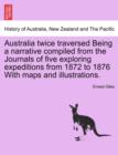 Australia Twice Traversed Being a Narrative Compiled from the Journals of Five Exploring Expeditions from 1872 to 1876 with Maps and Illustrations : Volume I of II - Book