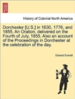 Dorchester [U.S.] in 1630, 1776, and 1855. an Oration, Delivered on the Fourth of July, 1855. Also an Account of the Proceedings in Dorchester at the Celebration of the Day. - Book