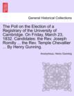 The Poll on the Election of a Registrary of the University of Cambridge. on Friday, March 23, 1832. Candidates : The REV. Joseph Romilly ... the REV. Temple Chevallier ... by Henry Gunning. - Book