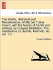 The Works, Historical and Miscellaneous, of Marcus Tullius Cicero; With the History of His Life and Writings, by Conyers Middleton. the Translations by Guthrie, Melmoth, Etc. Vol. 1-3. Vol. I - Book