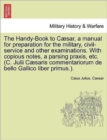 The Handy-Book to Caesar, a Manual for Preparation for the Military, Civil-Service and Other Examinations. with Copious Notes, a Parsing Praxis, Etc. (C. Julii Caesaris Commentariorum de Bello Gallico - Book