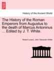 The History of the Roman Emperors from Augustus to the Death of Marcus Antoninus ... Edited by J. T. White. - Book