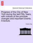 Progress of the City of New York During the Last Fifty Years, with Notices of the Principle Changes and Important Events. a Lecture. - Book
