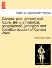 Canada : past, present and future. Being a historical, geographical, geological and statistical account of Canada West. - Book