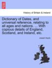 Dictionary of Dates, and universal reference, relating to all ages and nations. ... With copious details of England, Scotland, and Ireland, etc. - Book