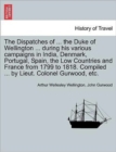 The Dispatches of ... the Duke of Wellington ... during his various campaigns in India, Denmark, Portugal, Spain, the Low Countries and France from 1799 to 1818. Compiled ... by Lieut. Colonel Gurwood - Book