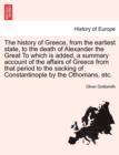 The History of Greece, from the Earliest State, to the Death of Alexander the Great to Which Is Added, a Summary Account of the Affairs of Greece from That Period to the Sacking of Constantinople by t - Book