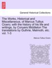 The Works, Historical and Miscellaneous, of Marcus Tullius Cicero; with the history of his life and writings, by Conyers Middleton The translations by Guthrie, Melmoth, etc. vol. 1-3 - Book