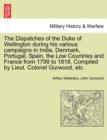 The Dispatches of the Duke of Wellington during his various campaigns in India, Denmark, Portugal, Spain, the Low Countries and France from 1799 to 1818. Compiled by Lieut. Colonel Gurwood, etc. - Book