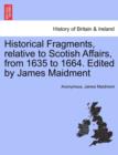 Historical Fragments, Relative to Scotish Affairs, from 1635 to 1664. Edited by James Maidment - Book
