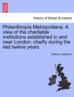 Philanthropia Metropolitana. A view of the charitable institutions established in and near London : chiefly during the last twelve years - Book
