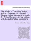 The Works of Cornelius Tacitus; with an Essay on his Life and Genius, notes, supplements, andc. By Arthur Murphy ... A new edition, with the author's last corrections - Book