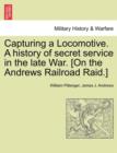 Capturing a Locomotive. a History of Secret Service in the Late War. [On the Andrews Railroad Raid.] - Book