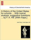 A History of the United States for Schools ... with Topical Analysis, Suggestive Questions ... by F. A. Hill. [With Maps.] - Book