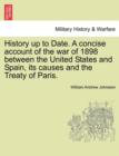 History Up to Date. a Concise Account of the War of 1898 Between the United States and Spain, Its Causes and the Treaty of Paris. - Book