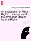 An Explanation of Moral Rights ... as Opposed to the Erroneous Idea of Natural Rights. - Book