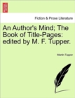 An Author's Mind; The Book of Title-Pages : Edited by M. F. Tupper. - Book